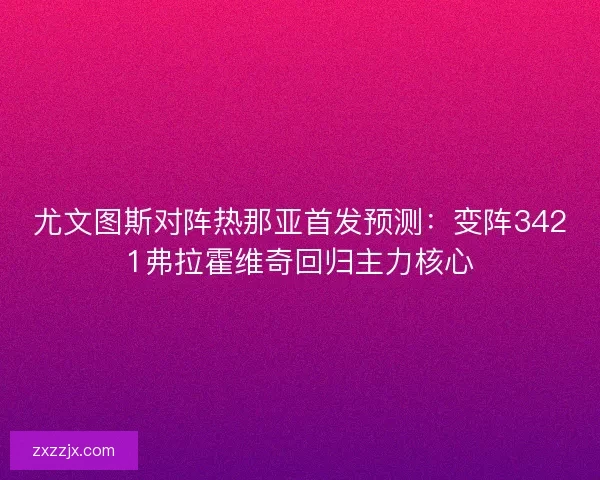 尤文图斯对阵热那亚首发预测：变阵3421弗拉霍维奇回归主力核心