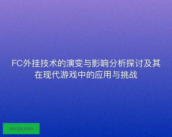 FC外挂技术的演变与影响分析探讨及其在现代游戏中的应用与挑战