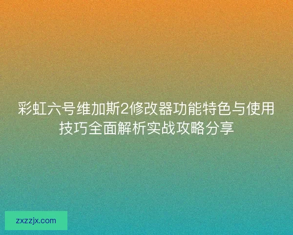 彩虹六号维加斯2修改器功能特色与使用技巧全面解析实战攻略分享
