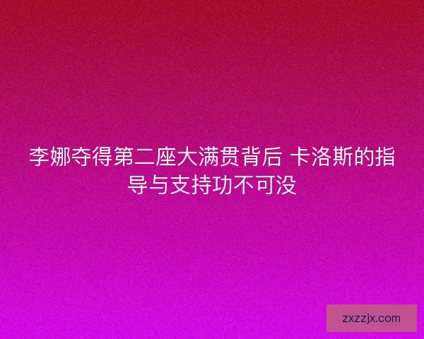 李娜夺得第二座大满贯背后 卡洛斯的指导与支持功不可没