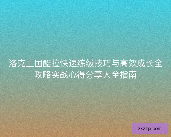 洛克王国酷拉快速练级技巧与高效成长全攻略实战心得分享大全指南
