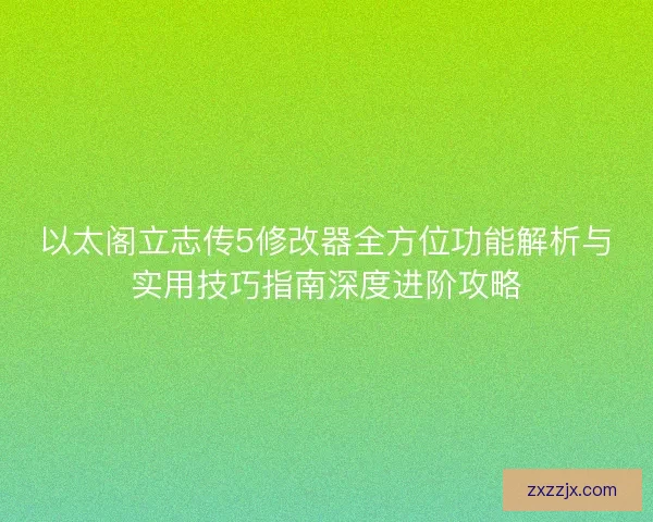 以太阁立志传5修改器全方位功能解析与实用技巧指南深度进阶攻略