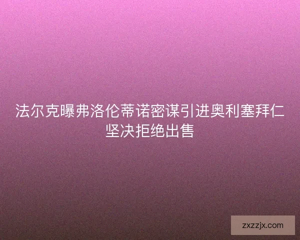 法尔克曝弗洛伦蒂诺密谋引进奥利塞拜仁坚决拒绝出售