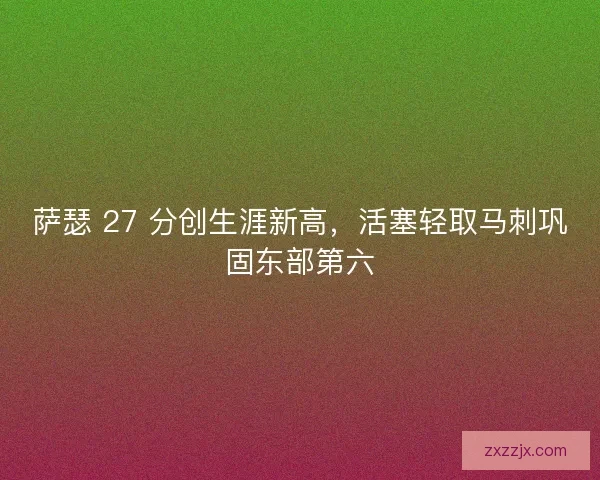 萨瑟 27 分创生涯新高，活塞轻取马刺巩固东部第六