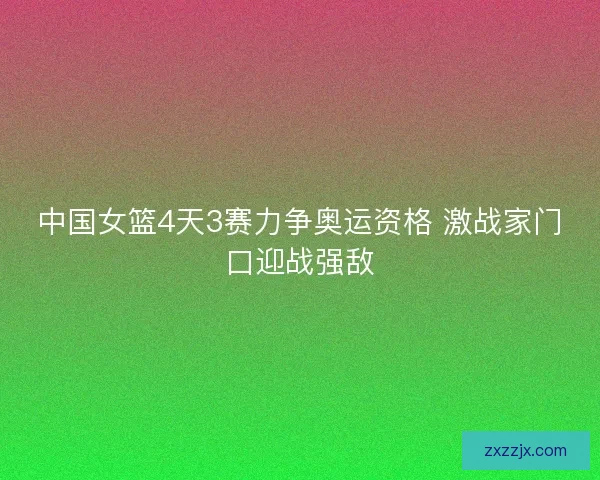 中国女篮4天3赛力争奥运资格 激战家门口迎战强敌