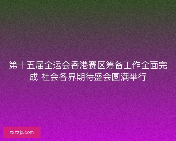 第十五届全运会香港赛区筹备工作全面完成 社会各界期待盛会圆满举行