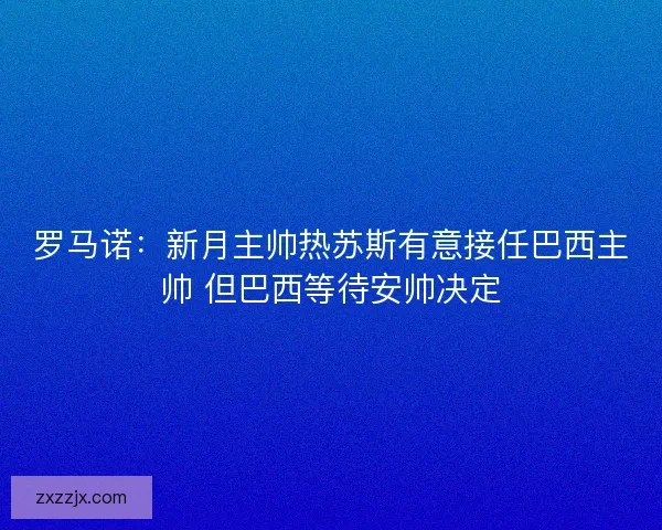 罗马诺：新月主帅热苏斯有意接任巴西主帅 但巴西等待安帅决定