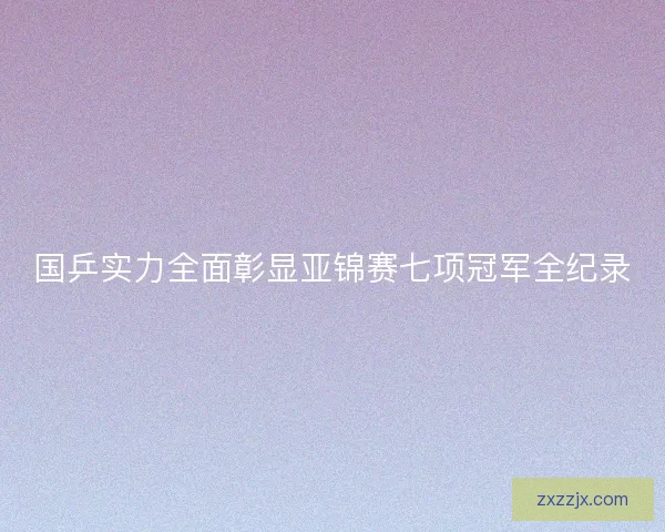 国乒实力全面彰显亚锦赛七项冠军全纪录