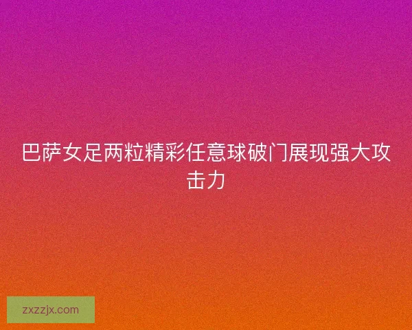 巴萨女足两粒精彩任意球破门展现强大攻击力