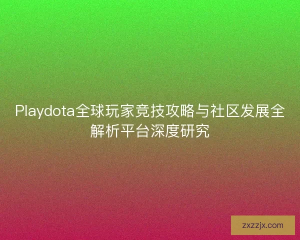 Playdota全球玩家竞技攻略与社区发展全解析平台深度研究
