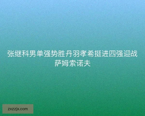 张继科男单强势胜丹羽孝希挺进四强迎战萨姆索诺夫