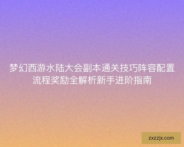梦幻西游水陆大会副本通关技巧阵容配置流程奖励全解析新手进阶指南