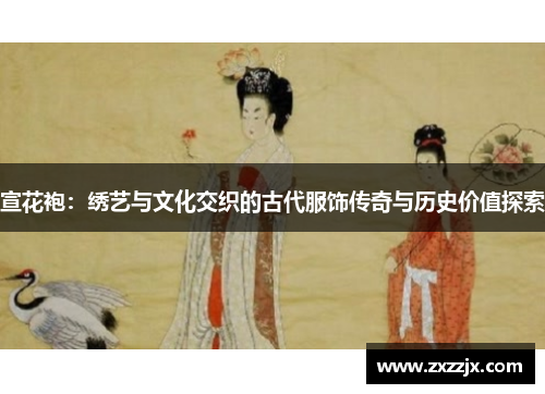 宣花袍：绣艺与文化交织的古代服饰传奇与历史价值探索