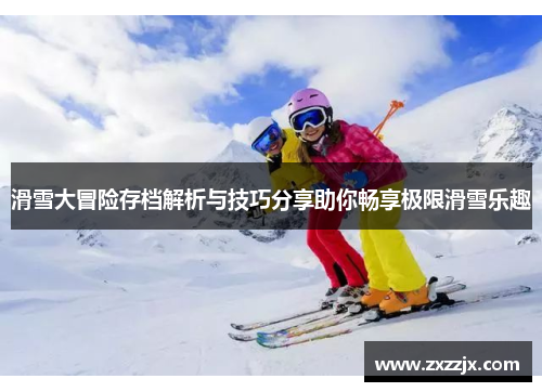 滑雪大冒险存档解析与技巧分享助你畅享极限滑雪乐趣